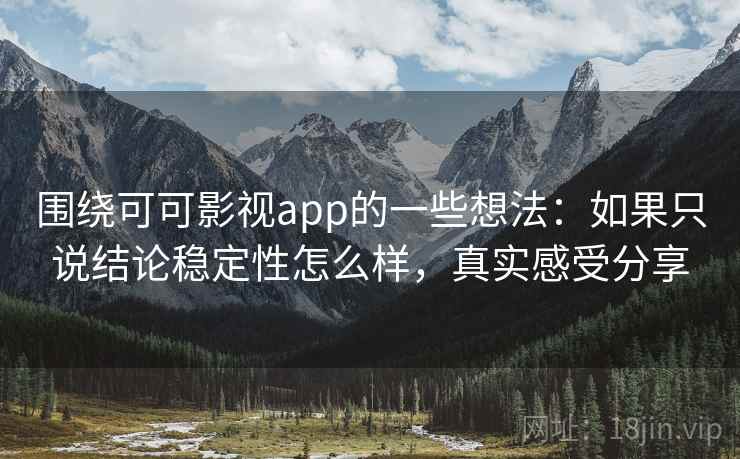 围绕可可影视app的一些想法:如果只说结论稳定性怎么样,真实感受分享 围绕可可影视app的一些想法:如果只说结论稳定性怎么样,真实感受分享