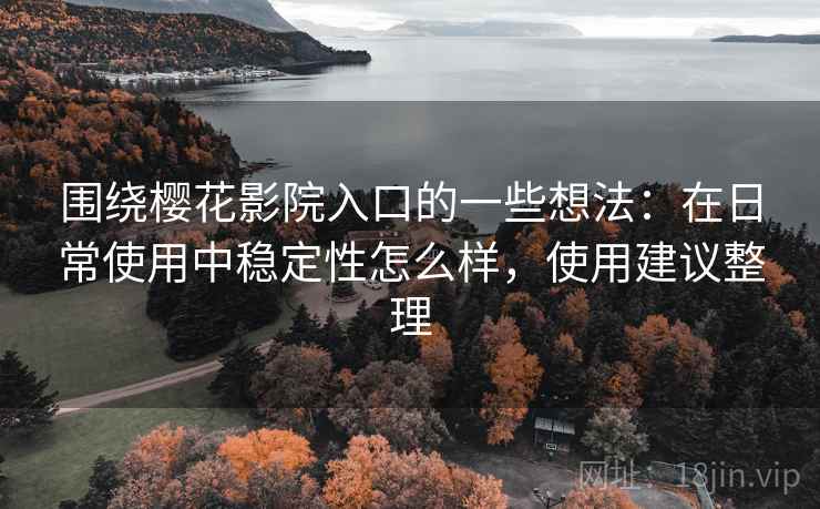 围绕樱花影院入口的一些想法：在日常使用中稳定性怎么样，使用建议整理