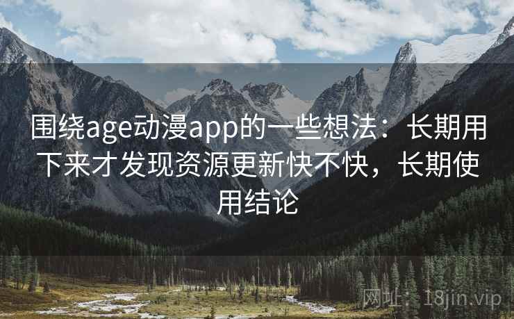 围绕age动漫app的一些想法：长期用下来才发现资源更新快不快，长期使用结论