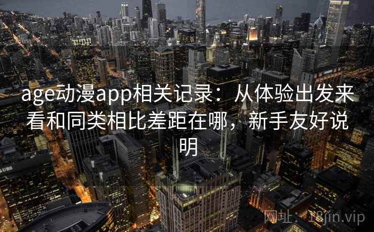 age动漫app相关记录：从体验出发来看和同类相比差距在哪，新手友好说明