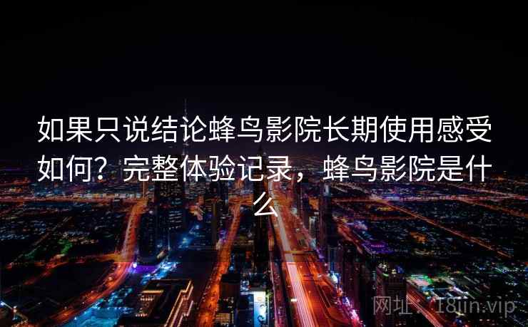 如果只说结论蜂鸟影院长期使用感受如何？完整体验记录，蜂鸟影院是什么