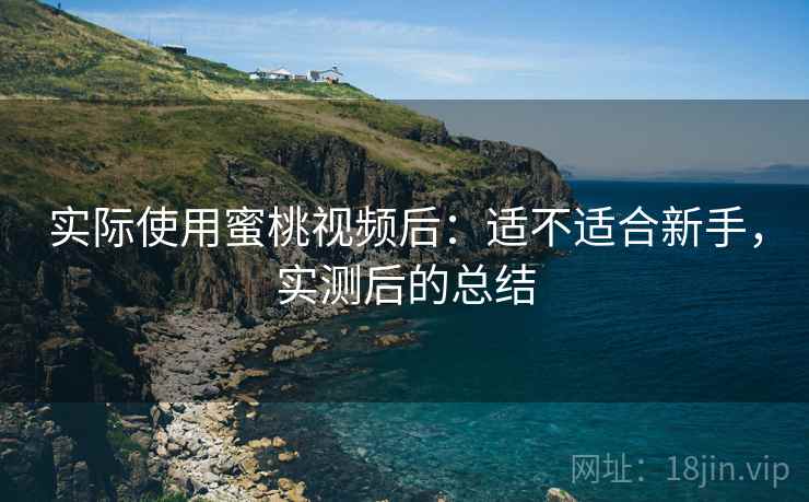 实际使用蜜桃视频后：适不适合新手，实测后的总结