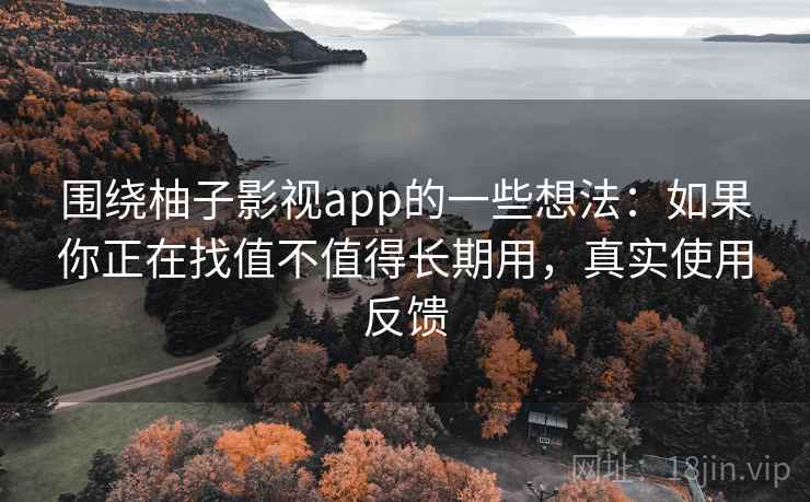 围绕柚子影视app的一些想法：如果你正在找值不值得长期用，真实使用反馈
