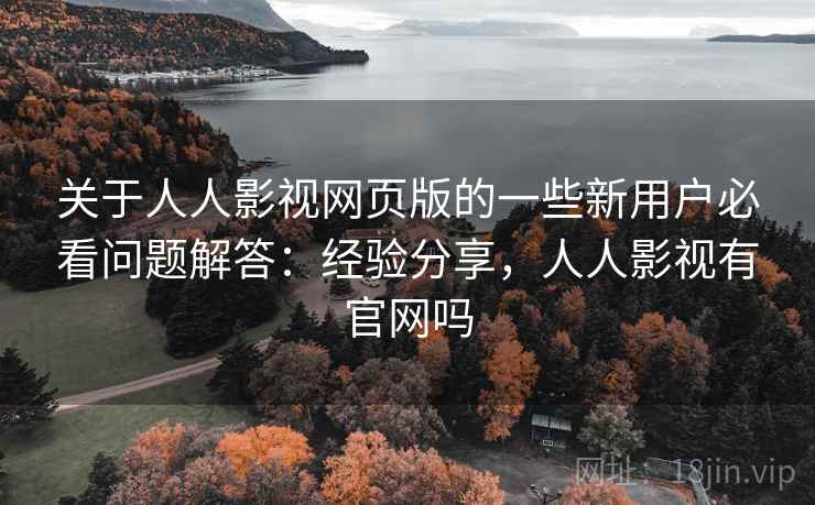 关于人人影视网页版的一些新用户必看问题解答：经验分享，人人影视有官网吗
