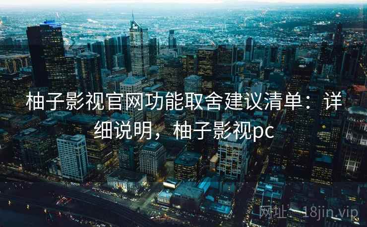 柚子影视官网功能取舍建议清单：详细说明，柚子影视pc
