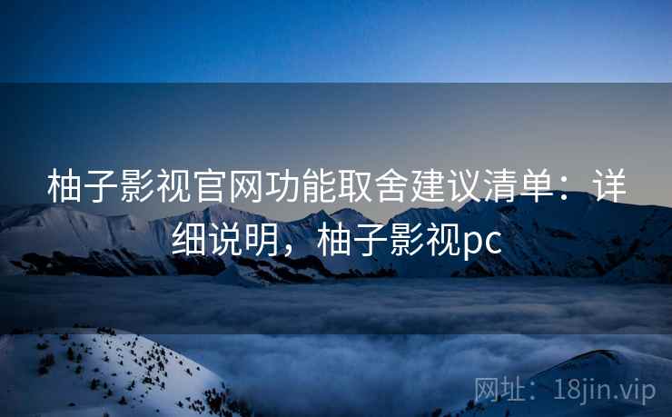 柚子影视官网功能取舍建议清单:详细说明,柚子影视pc 柚子影视官网功能取舍建议清单:详细说明,柚子影视pc