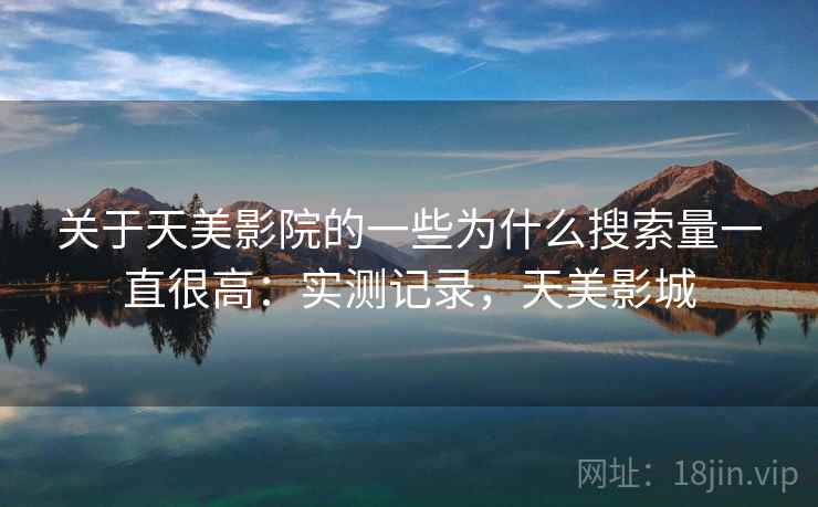 关于天美影院的一些为什么搜索量一直很高:实测记录,天美影城 关于天美影院的一些为什么搜索量一直很高:实测记录,天美影城