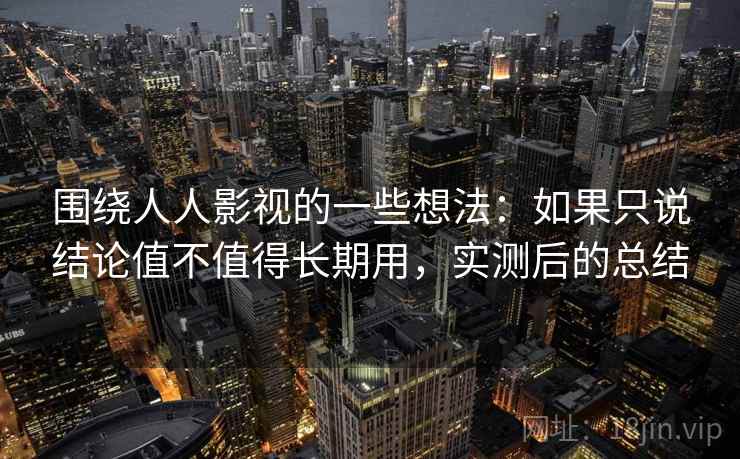 围绕人人影视的一些想法:如果只说结论值不值得长期用,实测后的总结 围绕人人影视的一些想法:如果只说结论值不值得长期用,实测后的总结