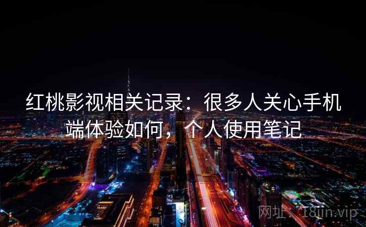 红桃影视相关记录:很多人关心手机端体验如何,个人使用笔记 红桃影视相关记录:很多人关心手机端体验如何,个人使用笔记