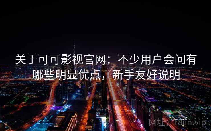 关于可可影视官网:不少用户会问有哪些明显优点,新手友好说明 关于可可影视官网:不少用户会问有哪些明显优点,新手友好说明