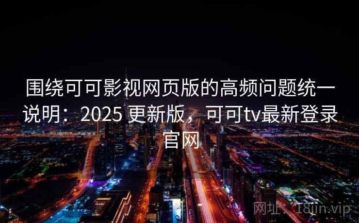 围绕可可影视网页版的高频问题统一说明：2025 更新版，可可tv最新登录官网