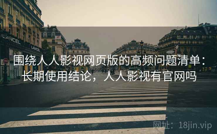 围绕人人影视网页版的高频问题清单:长期使用结论,人人影视有官网吗 围绕人人影视网页版的高频问题清单:长期使用结论,人人影视有官网吗