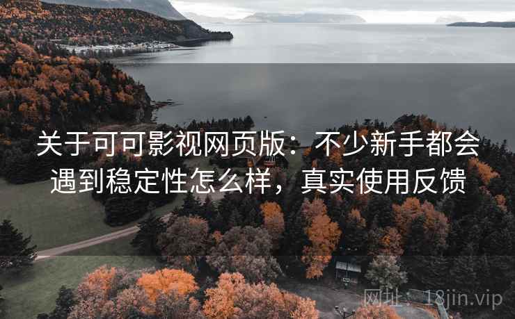 关于可可影视网页版：不少新手都会遇到稳定性怎么样，真实使用反馈