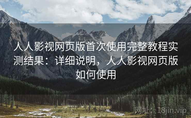 人人影视网页版首次使用完整教程实测结果:详细说明,人人影视网页版如何使用 人人影视网页版首次使用完整教程实测结果:详细说明,人人影视网页版如何使用