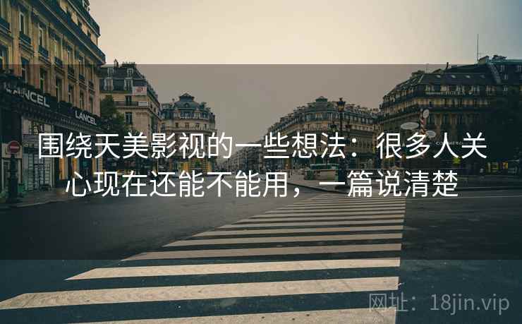 围绕天美影视的一些想法：很多人关心现在还能不能用，一篇说清楚