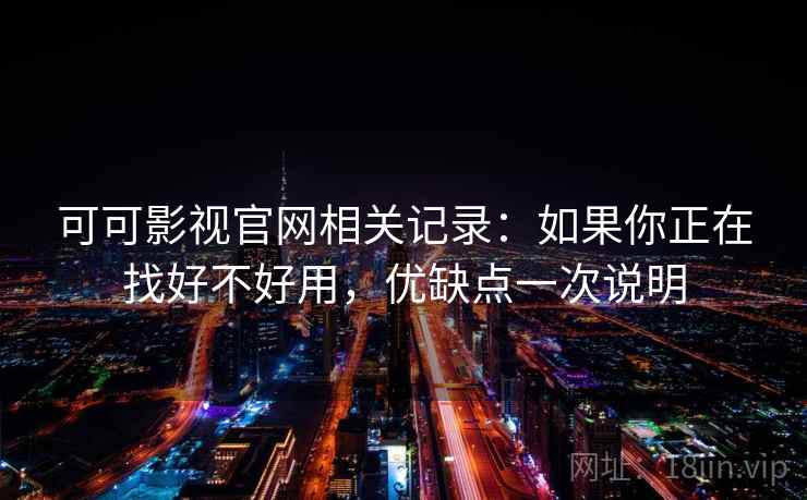 可可影视官网相关记录：如果你正在找好不好用，优缺点一次说明