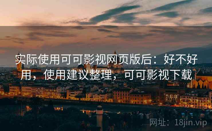 实际使用可可影视网页版后:好不好用,使用建议整理,可可影视下载 实际使用可可影视网页版后:好不好用,使用建议整理,可可影视下载
