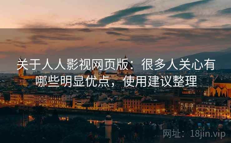 关于人人影视网页版：很多人关心有哪些明显优点，使用建议整理