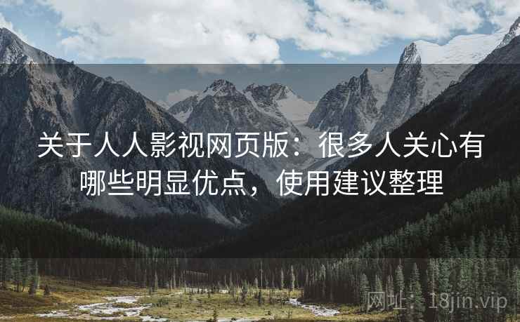 关于人人影视网页版:很多人关心有哪些明显优点,使用建议整理 关于人人影视网页版:很多人关心有哪些明显优点,使用建议整理