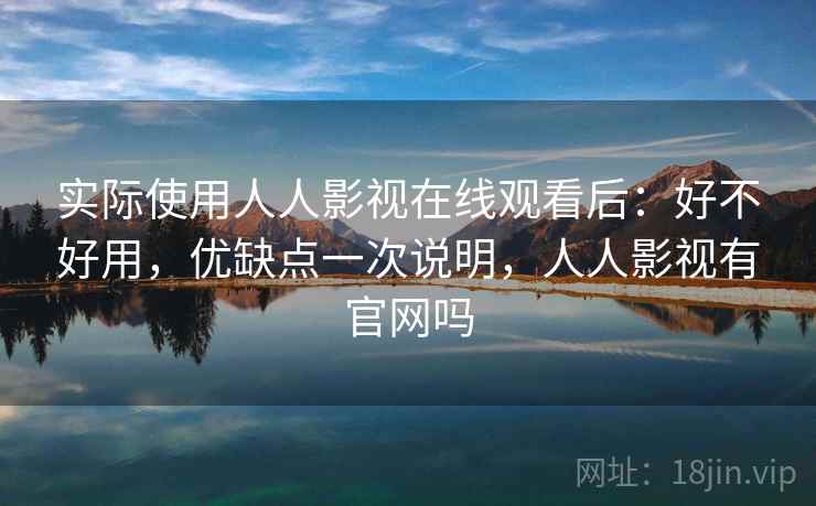 实际使用人人影视在线观看后：好不好用，优缺点一次说明，人人影视有官网吗